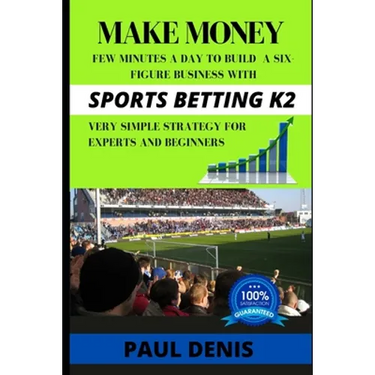 Make Money with Sports Betting K2: Few minutes a day to build a six-figure business with a very simple strategy for experts and beginners