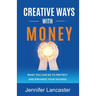 Creative Ways with Money: What You Can Do to Protect and Enhance Your Savings