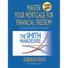 Master Your Mortgage for Financial Freedom: How to Use The Smith Manoeuvre in Canada to Make Your Mortgage Tax-Deductible and Create Wealth