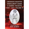 Cherokee Granted Enrollment Cards & Dawes Packets 1900 - 1907: Volume VI