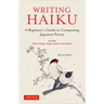 Writing Haiku: A Beginner's Guide to Composing Japanese Poetry - Includes Tanka, Renga, Haiga, Senryu and Haibun