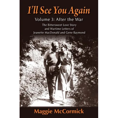 I'll See You Again: The Bittersweet Love Story and Wartime Letters of Jeanette MacDonald and Gene Raymond: Volume 3: After the War