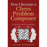 How I Became A Chess Problem Composer: A journey into chess imagination