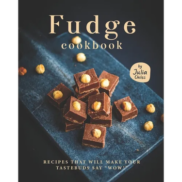 Fudge Cookbook: Recipes that will make your tastebuds say "Wow!"
