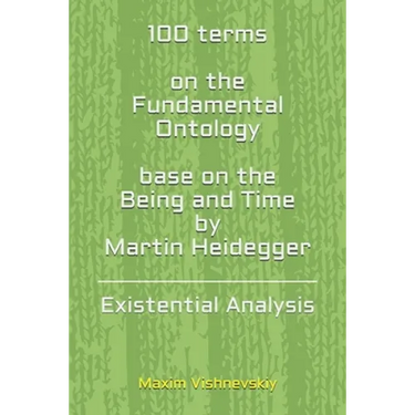 100 terms on the Fundamental Ontology, base on the "Being and Time" by Martin Heidegger: Existential Analysis