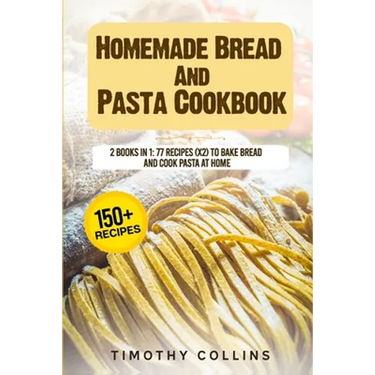 Homemade Bread And Pasta Cookbook: 2 Books In 1: 77 Recipes (X2) To Bake Bread And Cook Pasta At Home