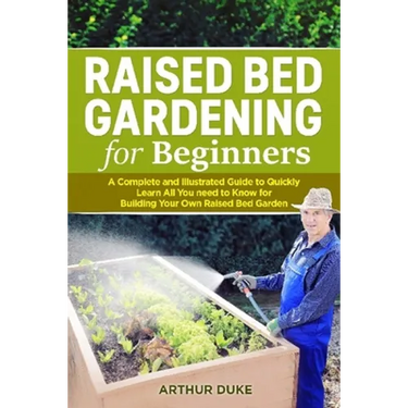 Raised Bed Gardening for Beginners: A Complete and Illustrated Guide to Quickly Learn All you Need to Know for Building Your Own Raised Bed Garden