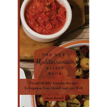 The New Mediterranean Recipe Book: Fit and Healthy Everyday Recipes To Improve Your Health and Live Well