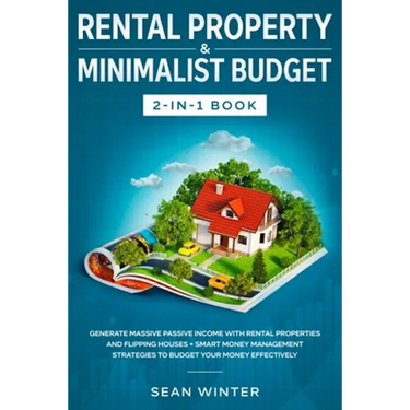 Rental Property and Minimalist Budget 2-in-1 Book: Generate Massive Passive Income with Rental Properties and Flipping Houses + Smart Money Management