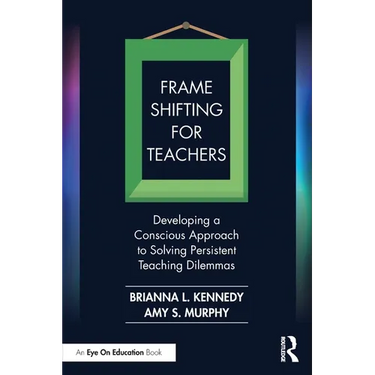 Frame Shifting for Teachers: Developing a Conscious Approach to Solving Persistent Teaching Dilemmas