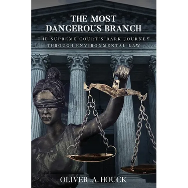 The Most Dangerous Branch: The Supreme Court's Dark Journey Through Environmental Law