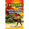 A Video Game Story: Trapped On Battle Royale Island (Video Game Novels For Kids)