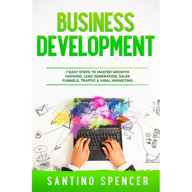 Business Development: 7 Easy Steps to Master Growth Hacking, Lead Generation, Sales Funnels, Traffic & Viral Marketing