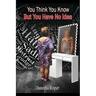 You Think You Know... But You Have No Idea