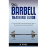 The Barbell Training Guide: A Practical Guide To Develop A Stronger Body & Avoid Injuries For A Successful Health