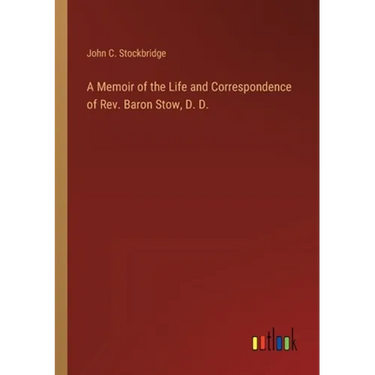 A Memoir of the Life and Correspondence of Rev. Baron Stow, D. D.
