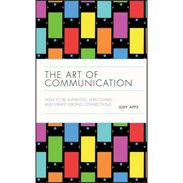 The Art of Communication: How to Be Authentic, Lead Others, and Create Strong Connections