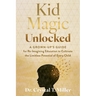 Kid Magic Unlocked: A Grown-Up's Guide to Re-Imagining Education to Cultivate the Limitless Potential of Every Child