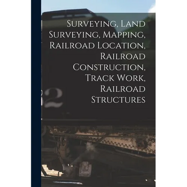 Surveying, Land Surveying, Mapping, Railroad Location, Railroad Construction, Track Work, Railroad Structures