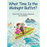 What Time Is the Midnight Buffet?: Tales from the Cruise Adventure of a Lifetime