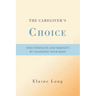 The Caregiver's Choice: Find Strength and Serenity by Changing Your Mind