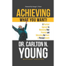 Achieving What You Want!: A Practical Approach to Maximizing Your Potential and Unleashing the Power of Personal Growth