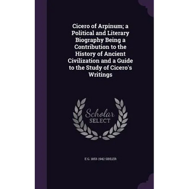 Cicero of Arpinum; a Political and Literary Biography Being a Contribution to the History of Ancient Civilization and a Guide to the Study of Cicero's