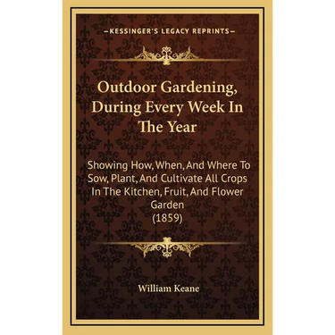 Outdoor Gardening, During Every Week In The Year: Showing How, When, And Where To Sow, Plant, And Cultivate All Crops In The Kitchen, Fruit, And Flowe