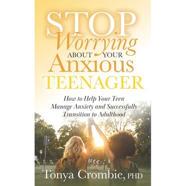 Stop Worrying about Your Anxious Teenager: How to Help Your Teen Manage Anxiety and Successfully Transition to Adulthood