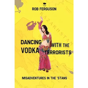 Dancing with the Vodka Terrorists: Misadventures in the 'Stans