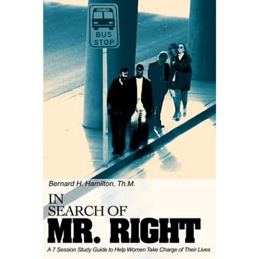 In Search Of Mr. Right: A 7 Session Study Guide to Help Women Take Charge of Their Lives