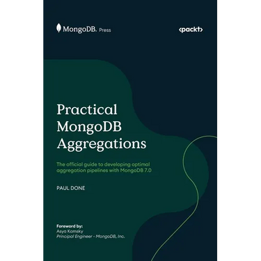 Practical MongoDB Aggregations: The official guide to developing optimal aggregation pipelines with MongoDB 7.0