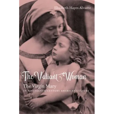 The Valiant Woman: The Virgin Mary in Nineteenth-Century American Culture