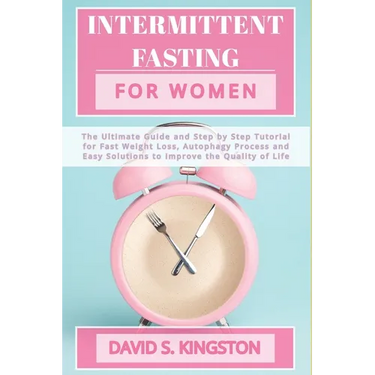 Intermittent Fasting for Women: The Ultimate Guide and Step by Step Tutorial for Fast Weight Loss, Autophagy Process and Easy Solutions to Improve the