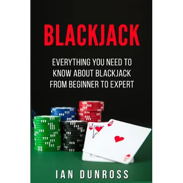 Blackjack: Everything You Need To Know About Blackjack From Beginner To Expert
