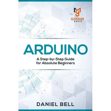 Arduino: A Step-by-Step Guide for Absolute Beginners