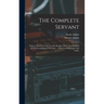 The Complete Servant: Being A Practical Guide To The Peculiar Duties And Business Of All Descriptions Of Servants ... With Useful Receipts And Tables