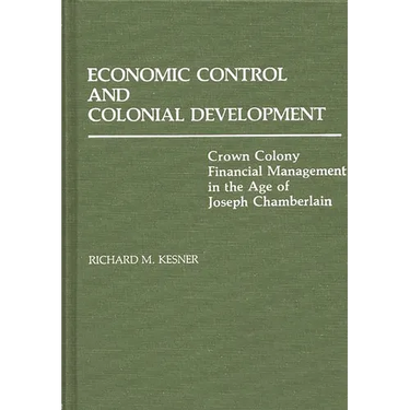 Economic Control and Colonial Development: Crown Colony Financial Management in the Age of Joseph Chamberlain