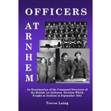 Officers at Arnhem: An Examination of the Command Structure of the British 1st Airborne Division Which Fought at Arnhem in September 1944
