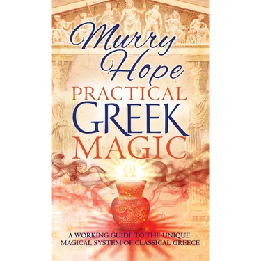 Practical Greek Magic: A Working Guide to the Unique Magical System of Classical Greece