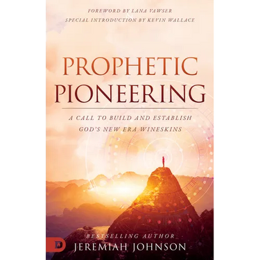 Prophetic Pioneering: A Call to Build and Establish God's New Era Wineskins