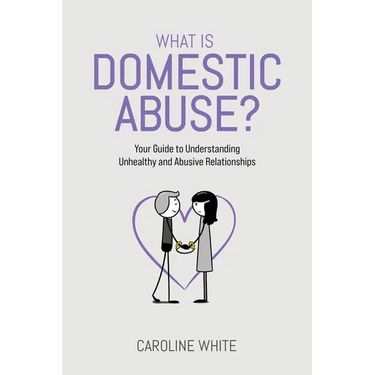 What is Domestic Abuse?: Your Guide to Understanding Unhealthy and Abusive Relationships