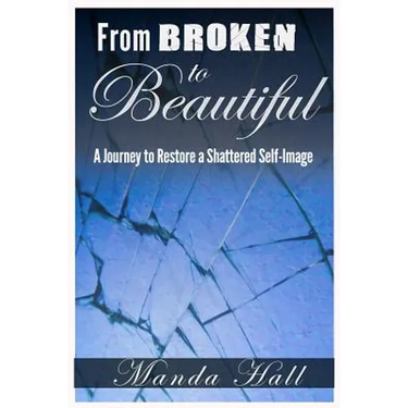 From Broken to Beautiful: A Journey to Restore a Shattered Self-Image
