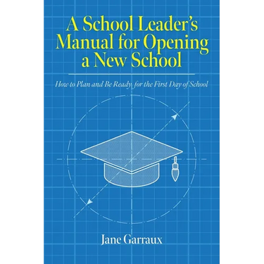 A School Leaders Manual for Opening a New School: How to Plan and Be Ready for the First Day of School