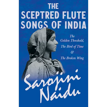 The Sceptred Flute Songs of India - The Golden Threshold, The Bird of Time & The Broken Wing: With a Chapter from 'Studies of Contemporary Poets' by M