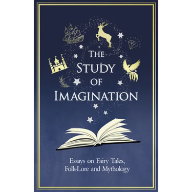 The Study of Imagination - Essays on Fairy Tales, Folk-Lore and Mythology