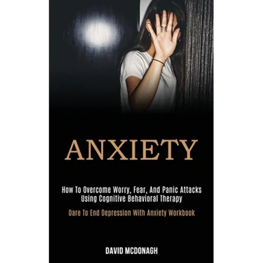 Anxiety: How to Overcome Worry, Fear, and Panic Attacks Using Cognitive Behavioral Therapy (Dare to End Depression With Anxiety Workbook)