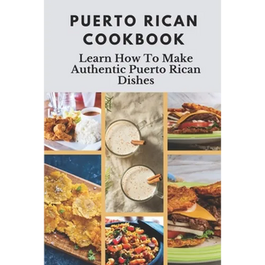Puerto Rican Cookbook: Learn How To Make Authentic Puerto Rican Dishes: How To Make Authentic Puerto Rican Dishes