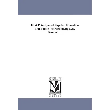 First Principles of Popular Education and Public Instruction. by S. S. Randall ...