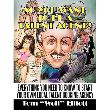 So You Want to Be a Talent Agent?: Everything You Need to Know to Start Your Own Local Talent Booking Agency